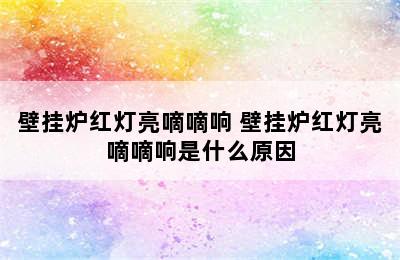 壁挂炉红灯亮嘀嘀响 壁挂炉红灯亮嘀嘀响是什么原因